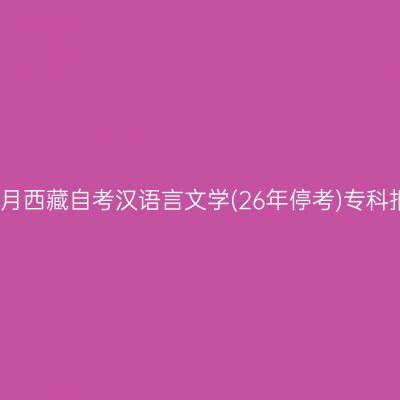 2025年4月西藏自考汉语言文学(26年停考)专科报名费用