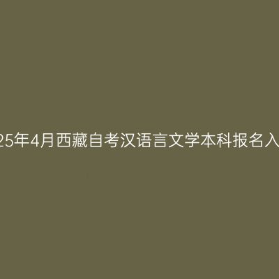 2025年4月西藏自考汉语言文学本科报名入口