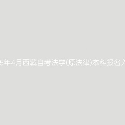 2025年4月西藏自考法学(原法律)本科报名入口