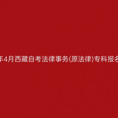 2025年4月西藏自考法律事务(原法律)专科报名入口