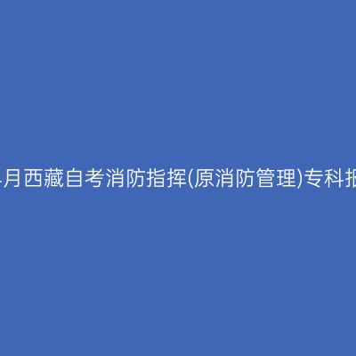 2025年4月西藏自考消防指挥(原消防管理)专科报名入口