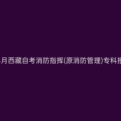 2025年4月西藏自考消防指挥(原消防管理)专科报名费用