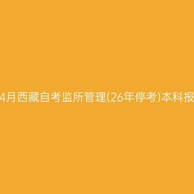 2025年4月西藏自考监所管理(26年停考)本科报名入口