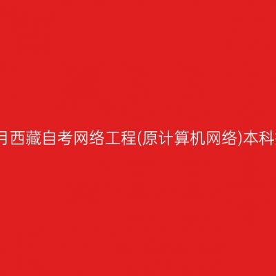 2025年4月西藏自考网络工程(原计算机网络)本科报名费用