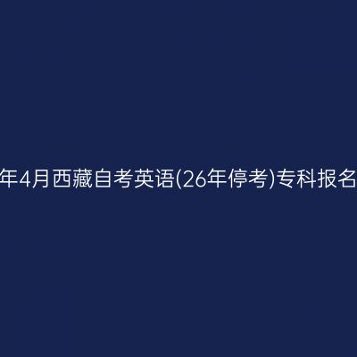 2025年4月西藏自考英语(26年停考)专科报名入口