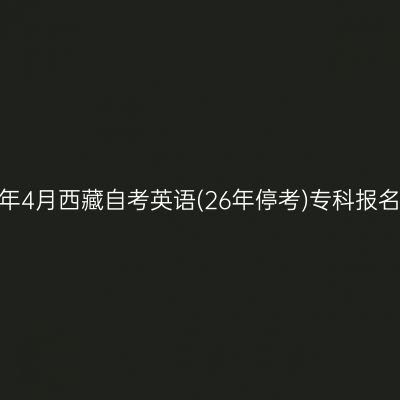 2025年4月西藏自考英语(26年停考)专科报名费用