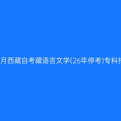 2025年4月西藏自考藏语言文学(26年停考)专科报名入口