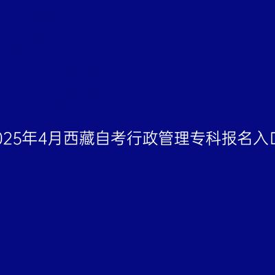2025年4月西藏自考行政管理专科报名入口