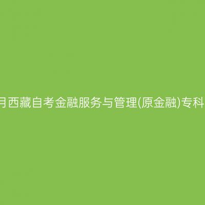 2025年4月西藏自考金融服务与管理(原金融)专科报名入口