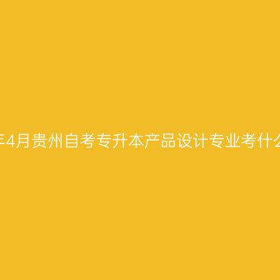2025年4月贵州自考专升本产品设计专业考什么课程