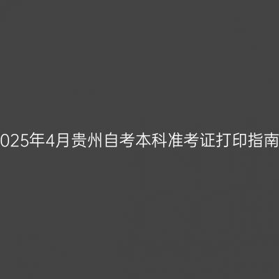 2025年4月贵州自考本科准考证打印指南