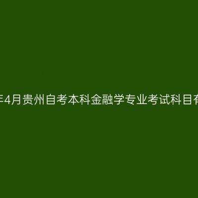 2025年4月贵州自考本科金融学专业考试科目有哪些