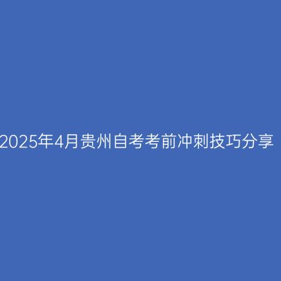 2025年4月贵州自考考前冲刺技巧分享