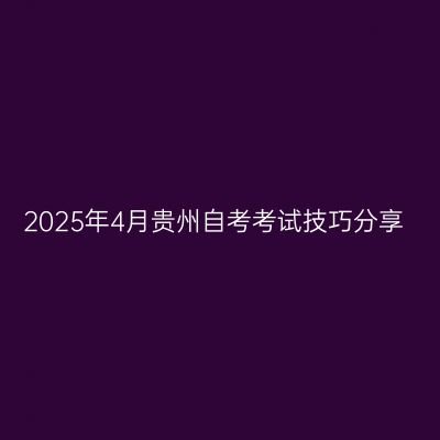 2025年4月贵州自考考试技巧分享
