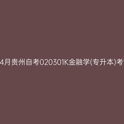 2025年4月贵州自考020301K金融学(专升本)考试安排