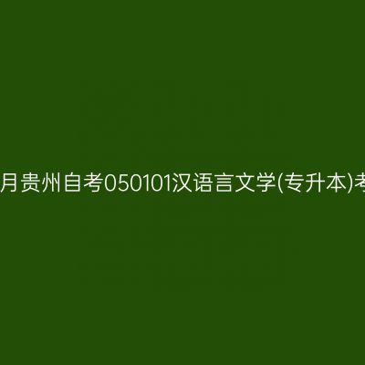 2025年4月贵州自考050101汉语言文学(专升本)考试安排