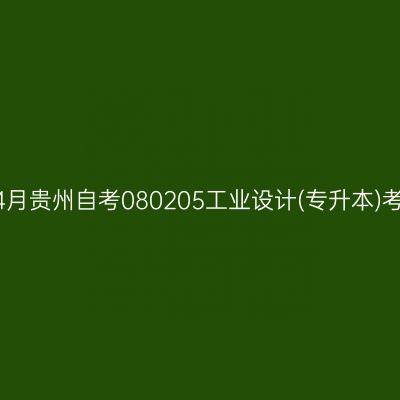 2025年4月贵州自考080205工业设计(专升本)考试安排