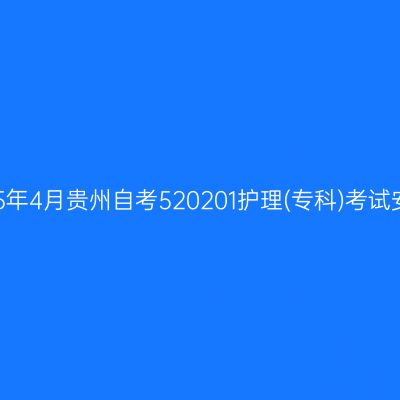 2025年4月贵州自考520201护理(专科)考试安排