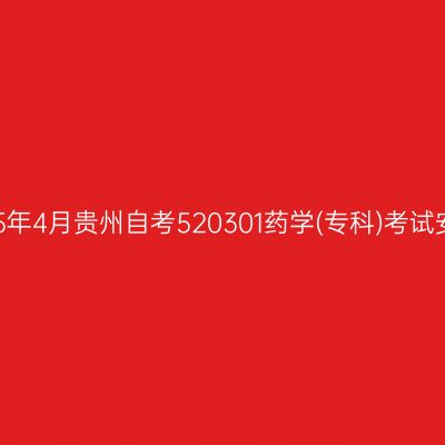 2025年4月贵州自考520301药学(专科)考试安排