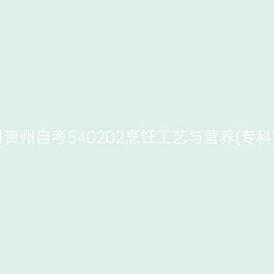 2025年4月贵州自考540202烹饪工艺与营养(专科)考试安排