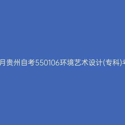 2025年4月贵州自考550106环境艺术设计(专科)考试安排