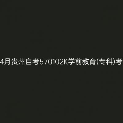 2025年4月贵州自考570102K学前教育(专科)考试安排