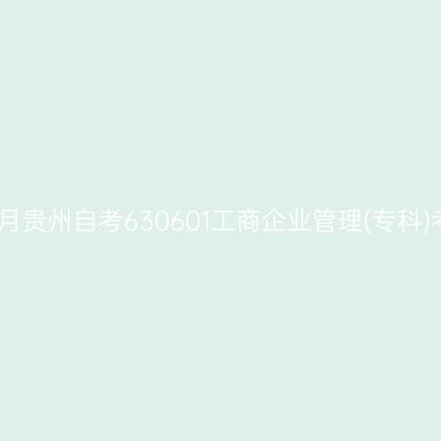 2025年4月贵州自考630601工商企业管理(专科)考试安排