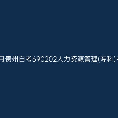 2025年4月贵州自考690202人力资源管理(专科)考试安排