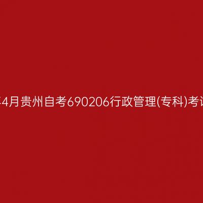 2025年4月贵州自考690206行政管理(专科)考试安排