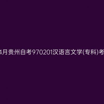 2025年4月贵州自考970201汉语言文学(专科)考试安排