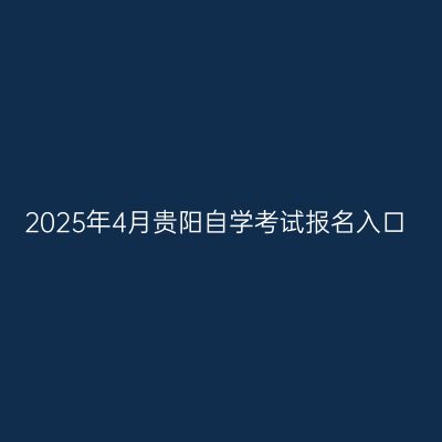 2025年4月贵阳自学考试报名入口
