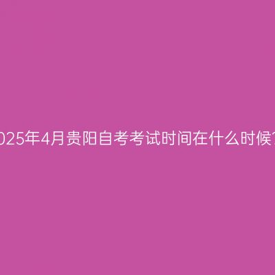 2025年4月贵阳自考考试时间在什么时候？