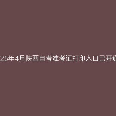 2025年4月陕西自考准考证打印入口已开通!