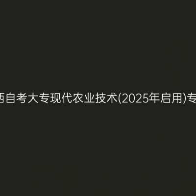 2025年4月陕西自考大专现代农业技术(2025年启用)专业考哪些科目