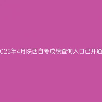 2025年4月陕西自考成绩查询入口已开通