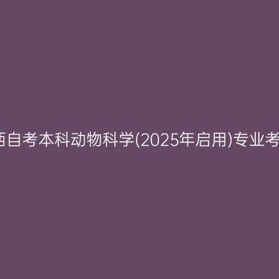 2025年4月陕西自考本科动物科学(2025年启用)专业考试课程有哪些