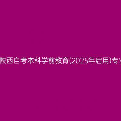 2025年4月陕西自考本科学前教育(2025年启用)专业考试科目