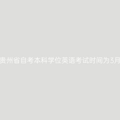 2025贵州省自考本科学位英语考试时间为3月16日
