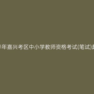 2025上半年嘉兴考区中小学教师资格考试(笔试)赴考提醒
