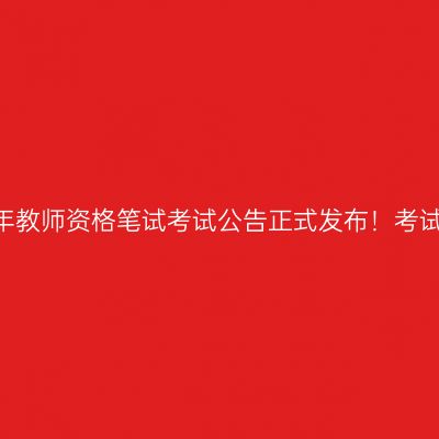 2025上半年教师资格笔试考试公告正式发布！考试时间确定