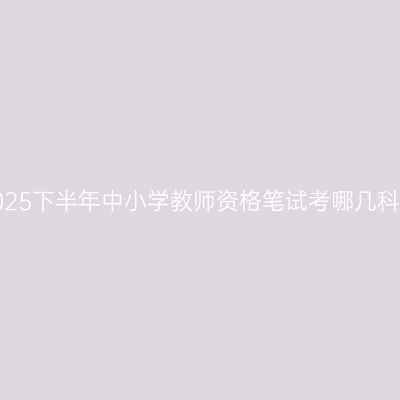 2025下半年中小学教师资格笔试考哪几科？
