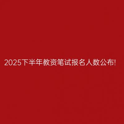 2025下半年教资笔试报名人数公布!