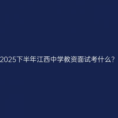 2025下半年江西中学教资面试考什么？