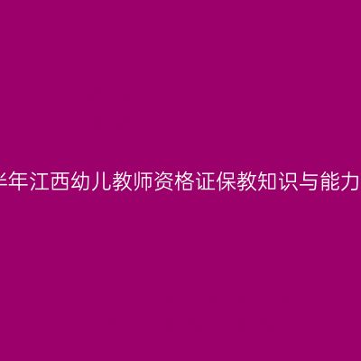 2025下半年江西幼儿教师资格证保教知识与能力考什么？
