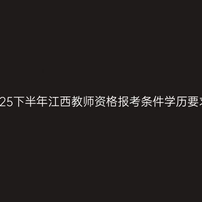 2025下半年江西教师资格报考条件学历要求