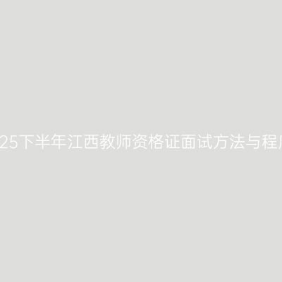 2025下半年江西教师资格证面试方法与程序