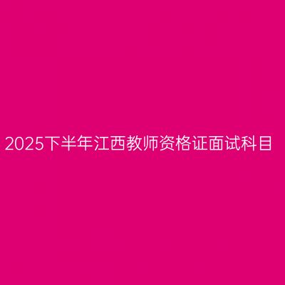 2025下半年江西教师资格证面试科目