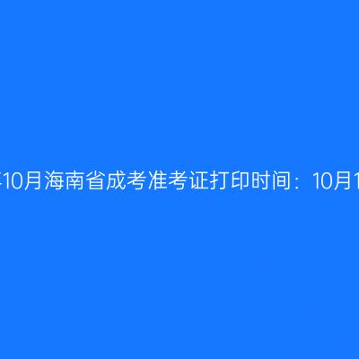 2025年10月海南省成考准考证打印时间：10月15日起