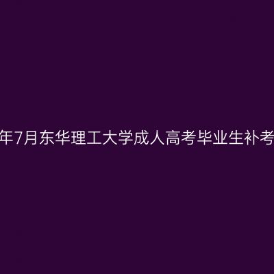 2025年7月东华理工大学成人高考毕业生补考通知
