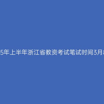 2025年上半年浙江省教资考试笔试时间3月8日
